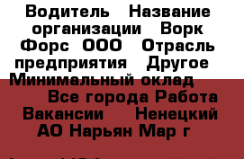 Водитель › Название организации ­ Ворк Форс, ООО › Отрасль предприятия ­ Другое › Минимальный оклад ­ 43 000 - Все города Работа » Вакансии   . Ненецкий АО,Нарьян-Мар г.